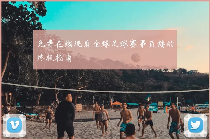免费在线观看全球足球赛事直播的终极指南