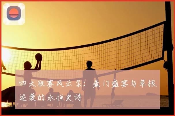 四大联赛风云录：豪门盛宴与草根逆袭的永恒史诗