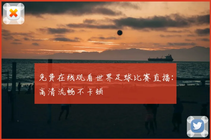 免费在线观看世界足球比赛直播：高清流畅不卡顿