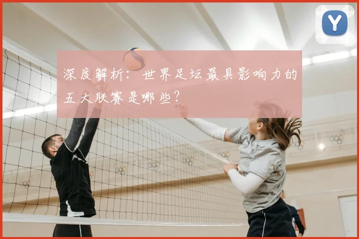 深度解析：世界足坛最具影响力的五大联赛是哪些？