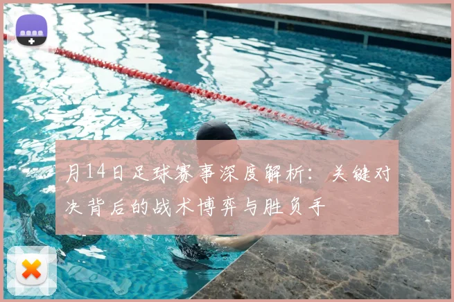 月14日足球赛事深度解析：关键对决背后的战术博弈与胜负手
