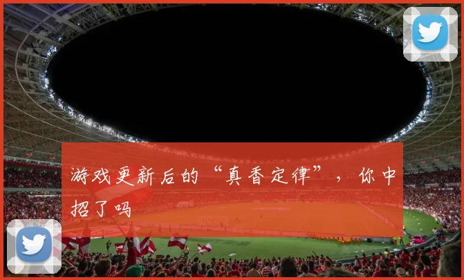 游戏更新后的“真香定律”，你中招了吗