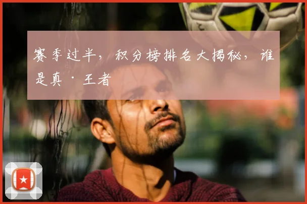 赛季过半，积分榜排名大揭秘，谁是真·王者