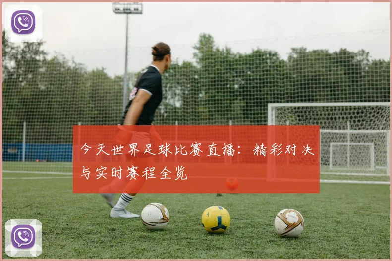 今天世界足球比赛直播：精彩对决与实时赛程全览