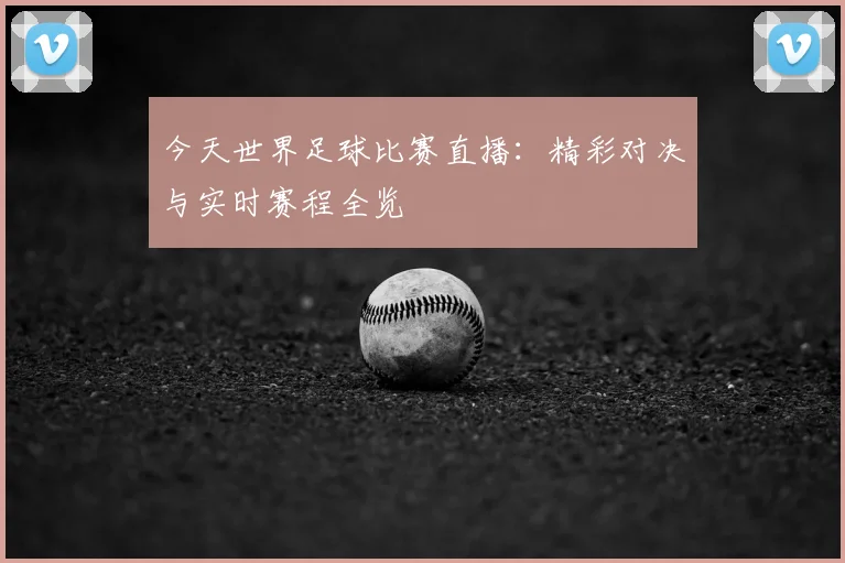 今天世界足球比赛直播：精彩对决与实时赛程全览