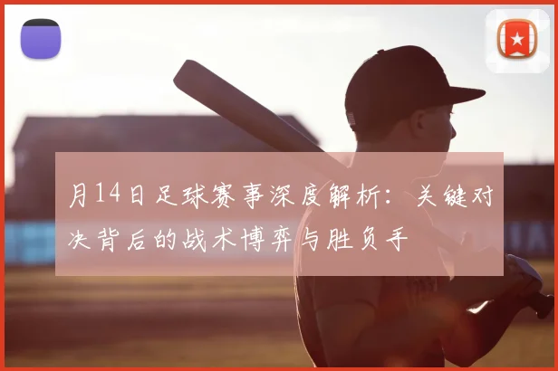 月14日足球赛事深度解析：关键对决背后的战术博弈与胜负手