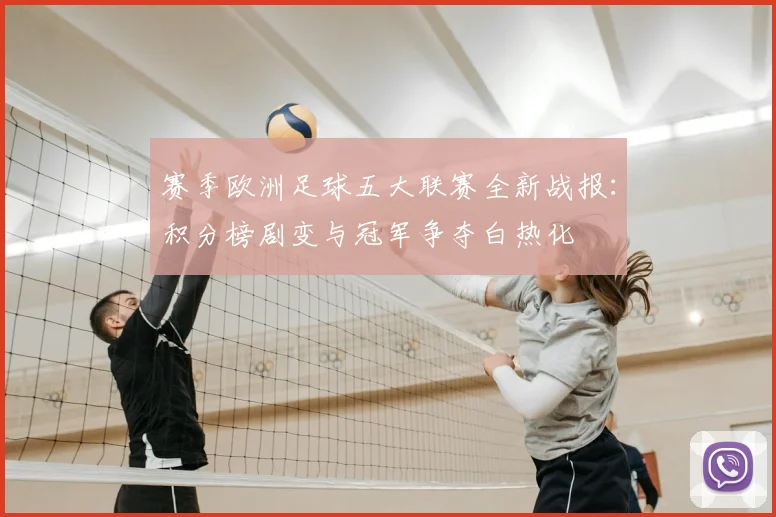 赛季欧洲足球五大联赛全新战报:积分榜剧变与冠军争夺白热化